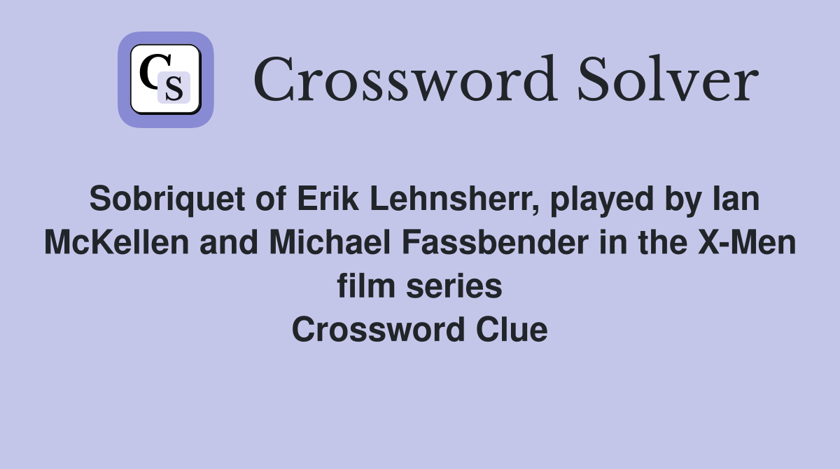 Sobriquet of Erik Lehnsherr, played by Ian McKellen and Michael Fassbender in the X-Men film series Crossword Clue