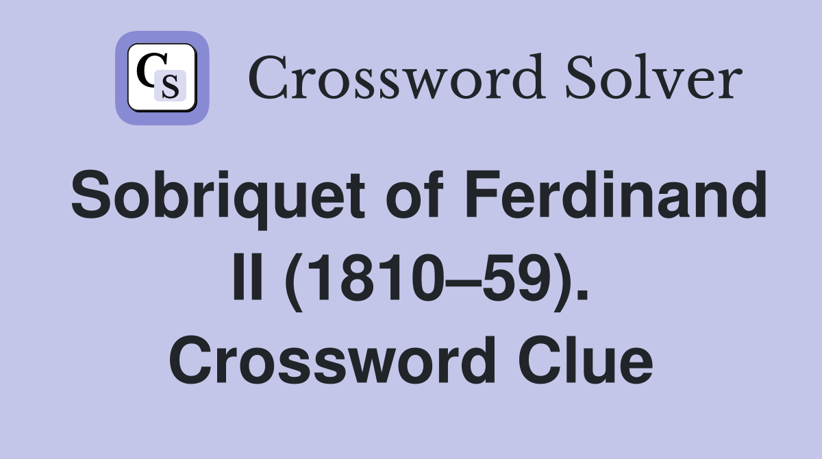 Sobriquet of Ferdinand II (1810–59). Crossword Clue