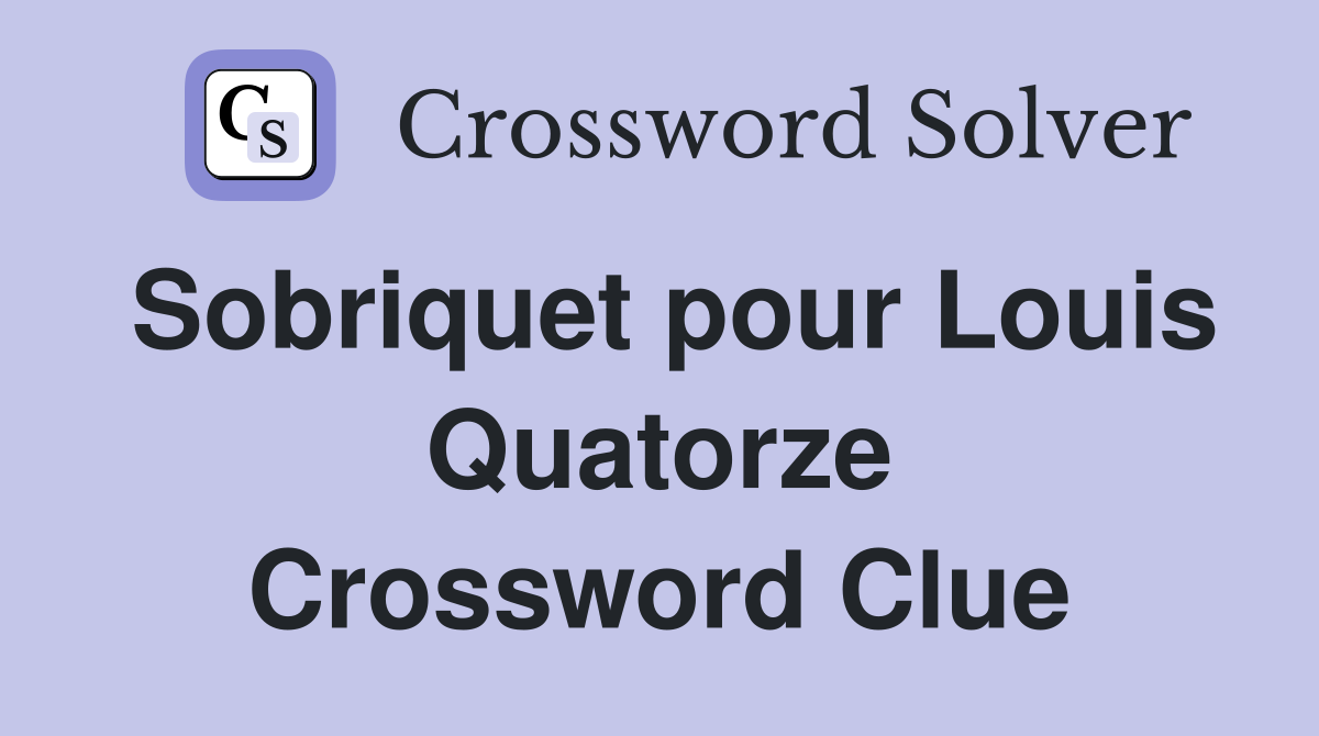 Sobriquet pour Louis Quatorze Crossword Clue