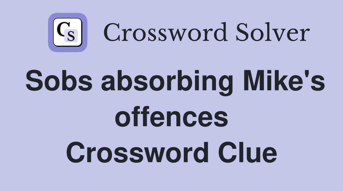 Sobs absorbing Mike's offences Crossword Clue
