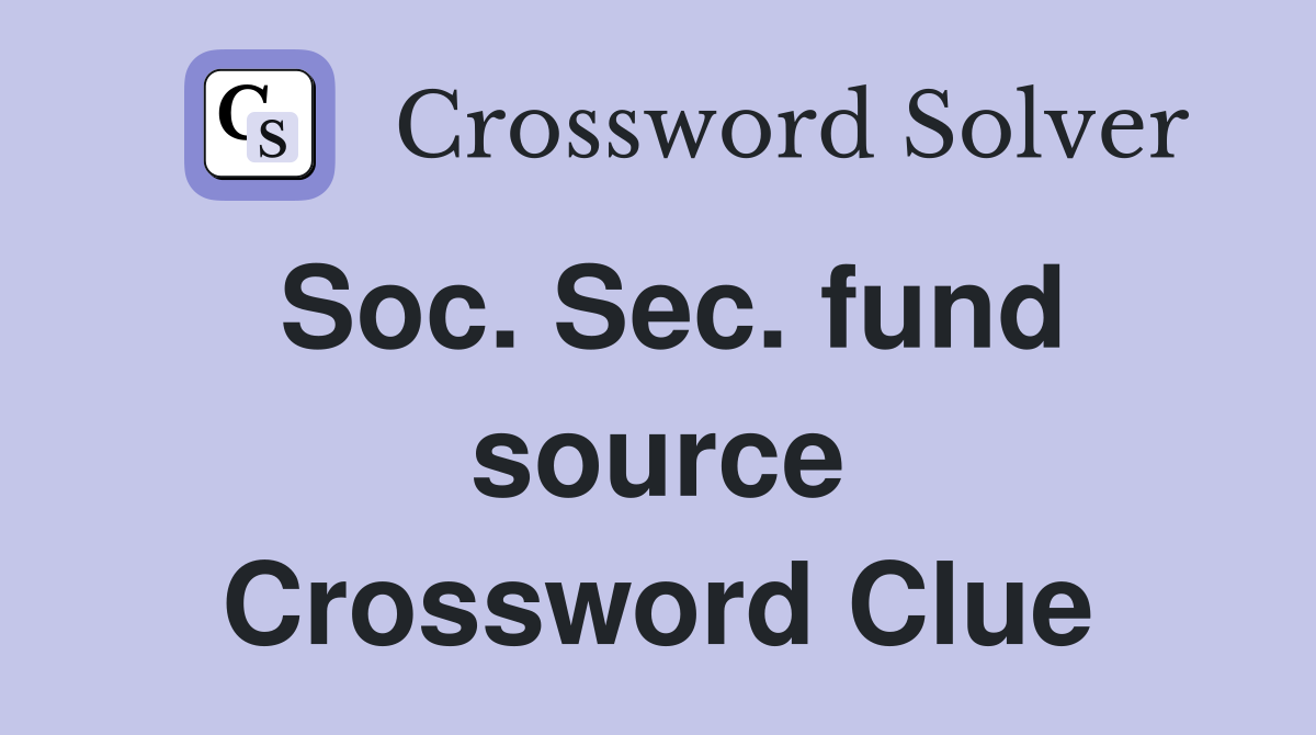 Soc. Sec. fund source Crossword Clue