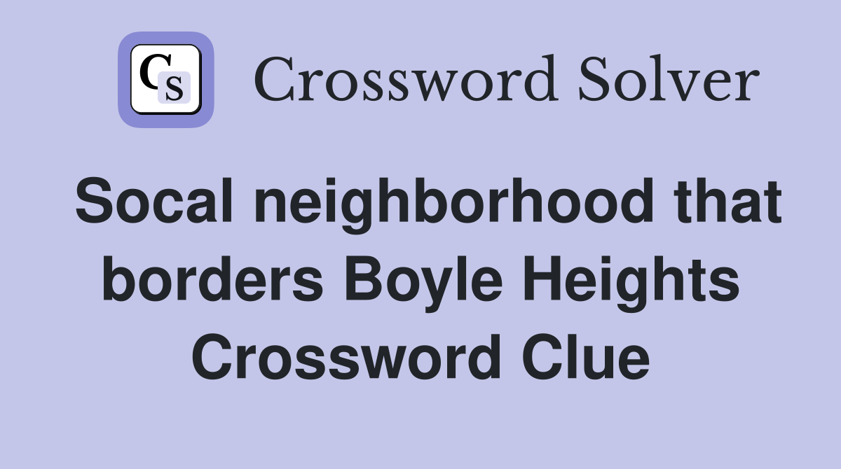 Socal neighborhood that borders Boyle Heights Crossword Clue