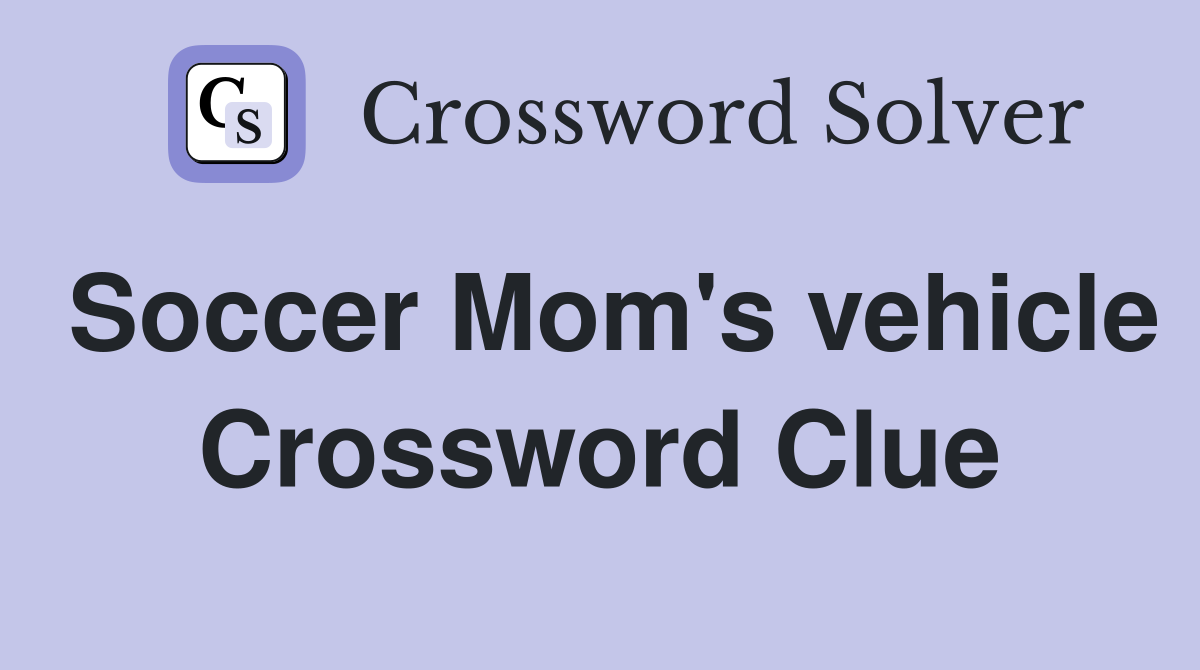 Soccer Mom's vehicle Crossword Clue