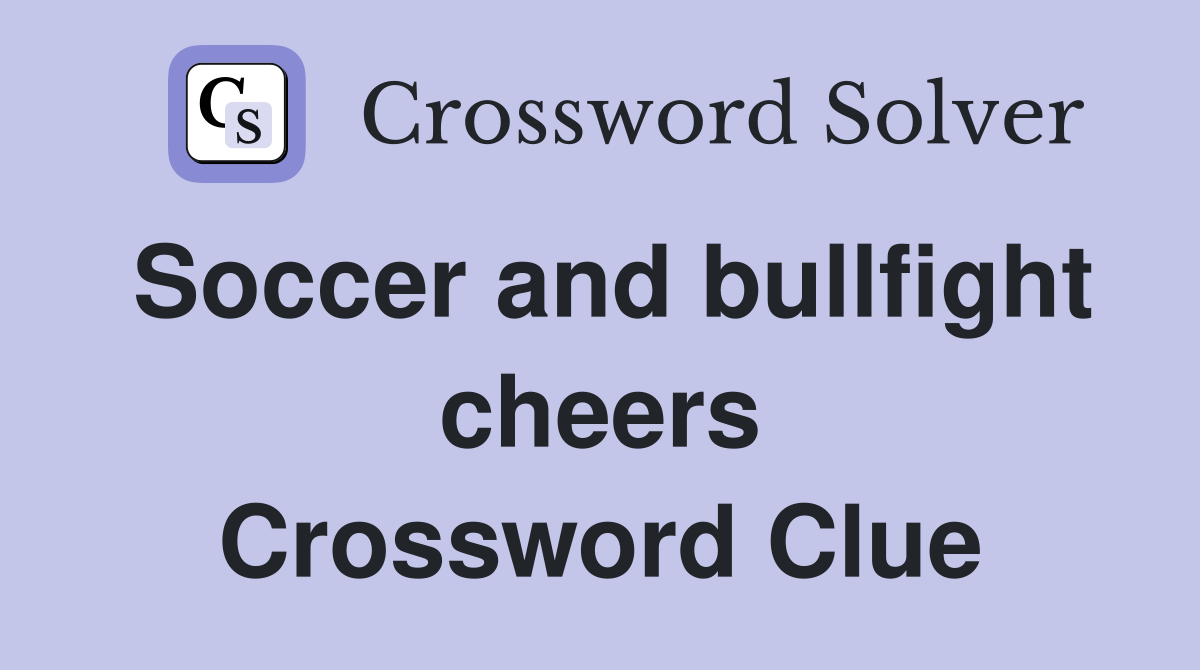 Soccer and bullfight cheers Crossword Clue