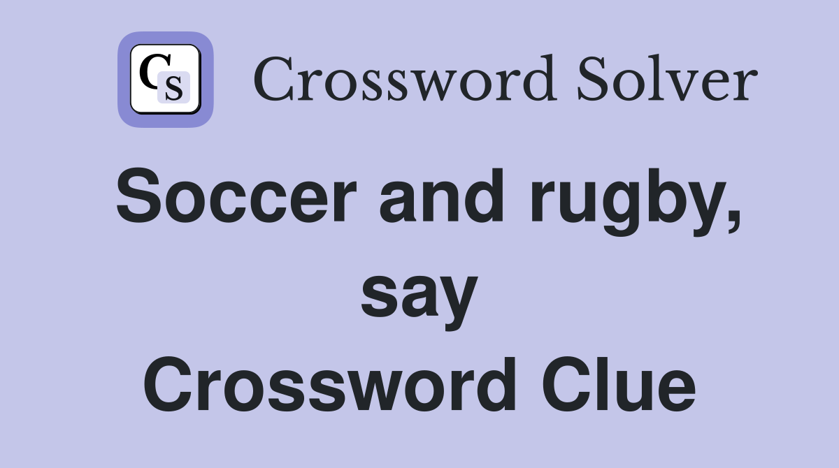 Soccer and rugby, say Crossword Clue