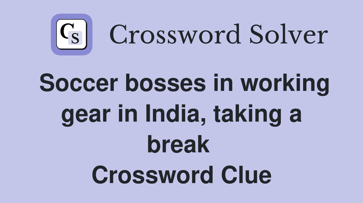 Soccer bosses in working gear in India, taking a break  Crossword Clue