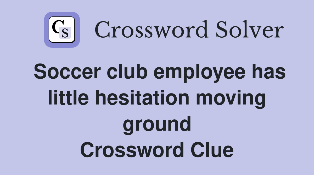 Soccer club employee has little hesitation moving ground Crossword Clue