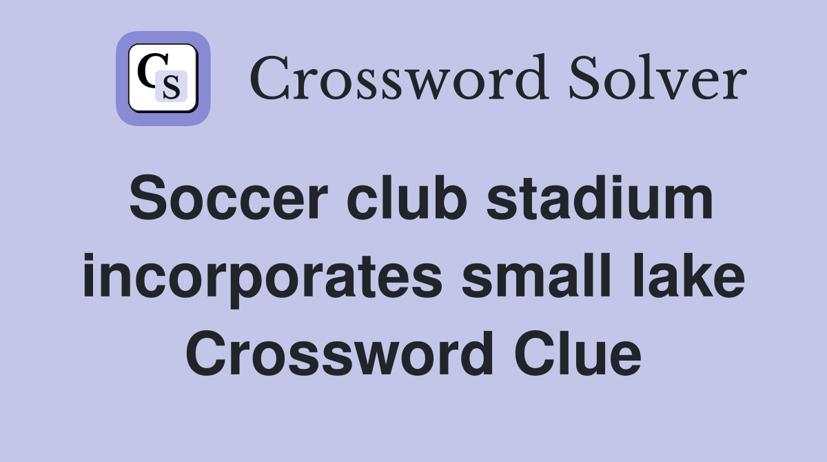 Soccer club stadium incorporates small lake Crossword Clue Answers