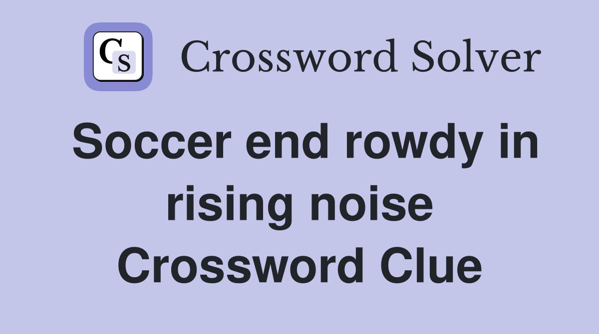 Soccer end rowdy in rising noise Crossword Clue