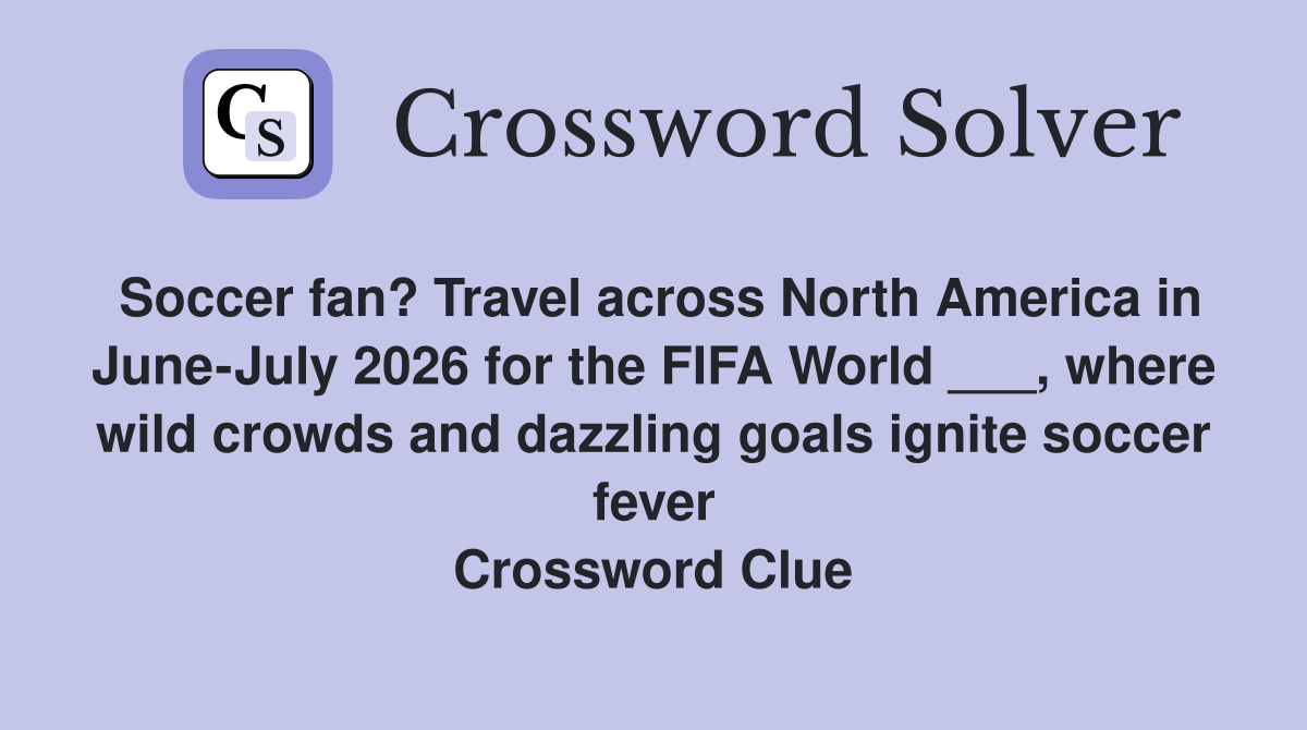 Soccer fan? Travel across North America in June-July 2026 for the FIFA World ___, where wild crowds and dazzling goals ignite soccer fever Crossword Clue
