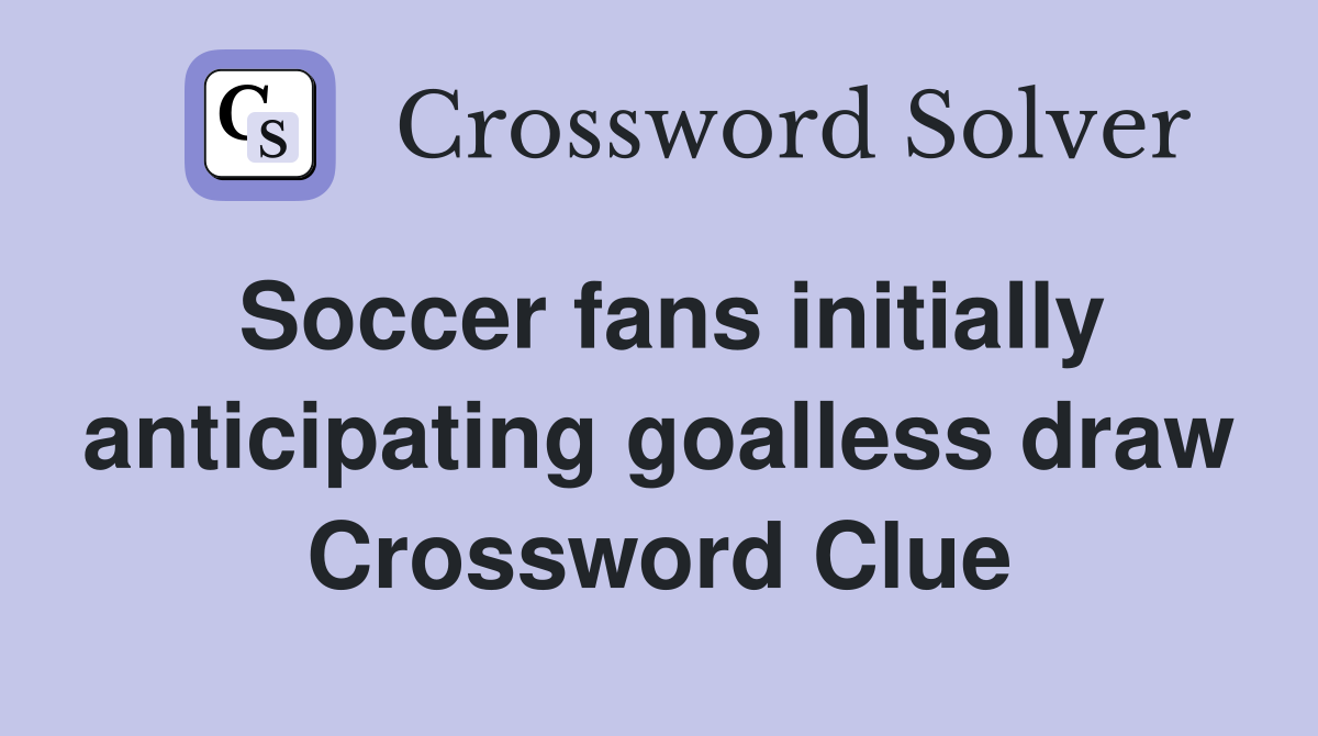 Soccer fans initially anticipating goalless draw Crossword Clue