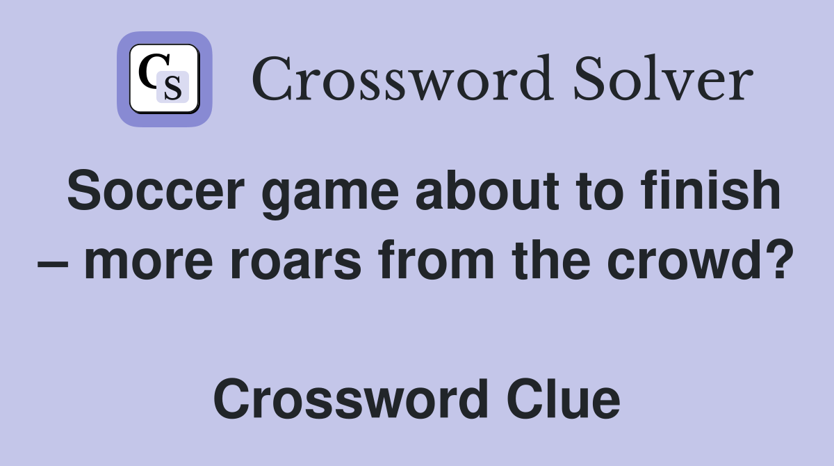Soccer game about to finish – more roars from the crowd?  Crossword Clue