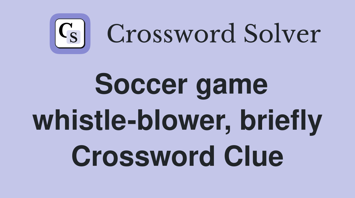 Soccer game whistle-blower, briefly Crossword Clue