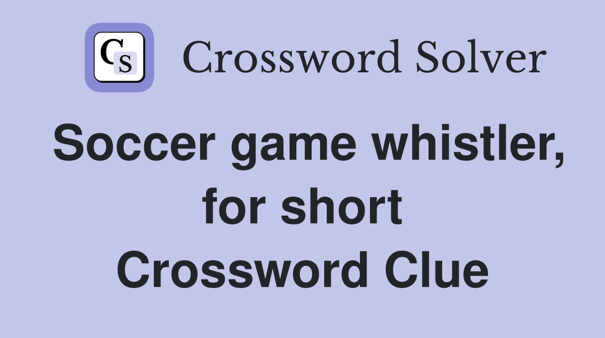 Soccer game whistler, for short Crossword Clue