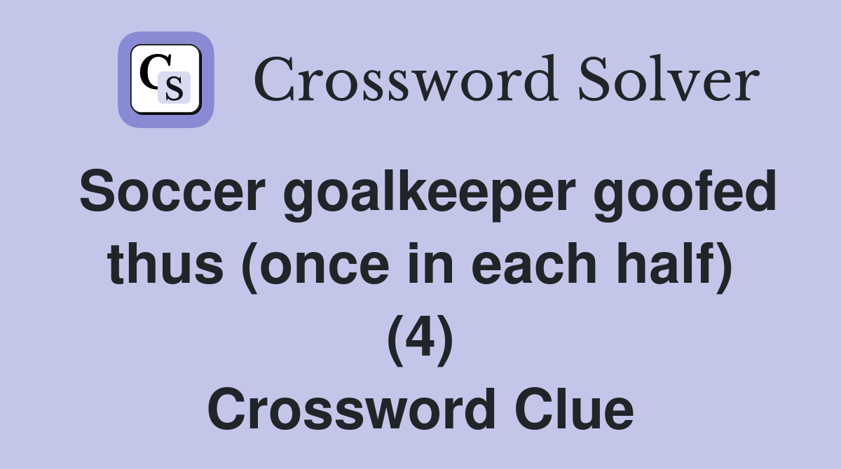 Soccer goalkeeper goofed thus (once in each half) (4) Crossword Clue