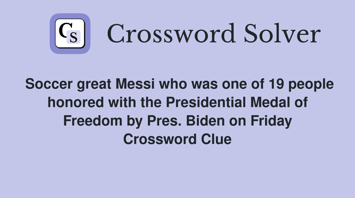 Soccer great Messi who was one of 19 people honored with the Presidential Medal of Freedom by Pres. Biden on Friday Crossword Clue