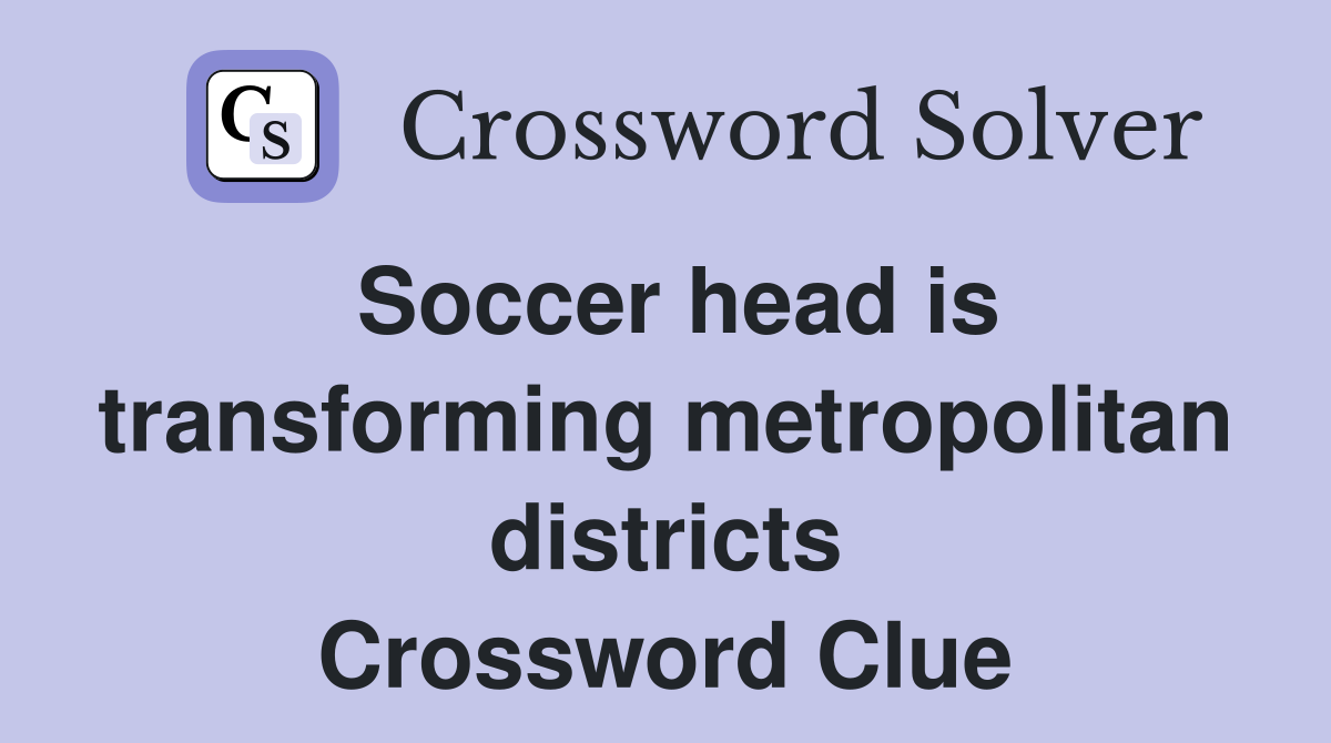 Soccer head is transforming metropolitan districts Crossword Clue