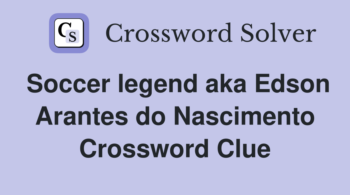 Soccer legend aka Edson Arantes do Nascimento Crossword Clue