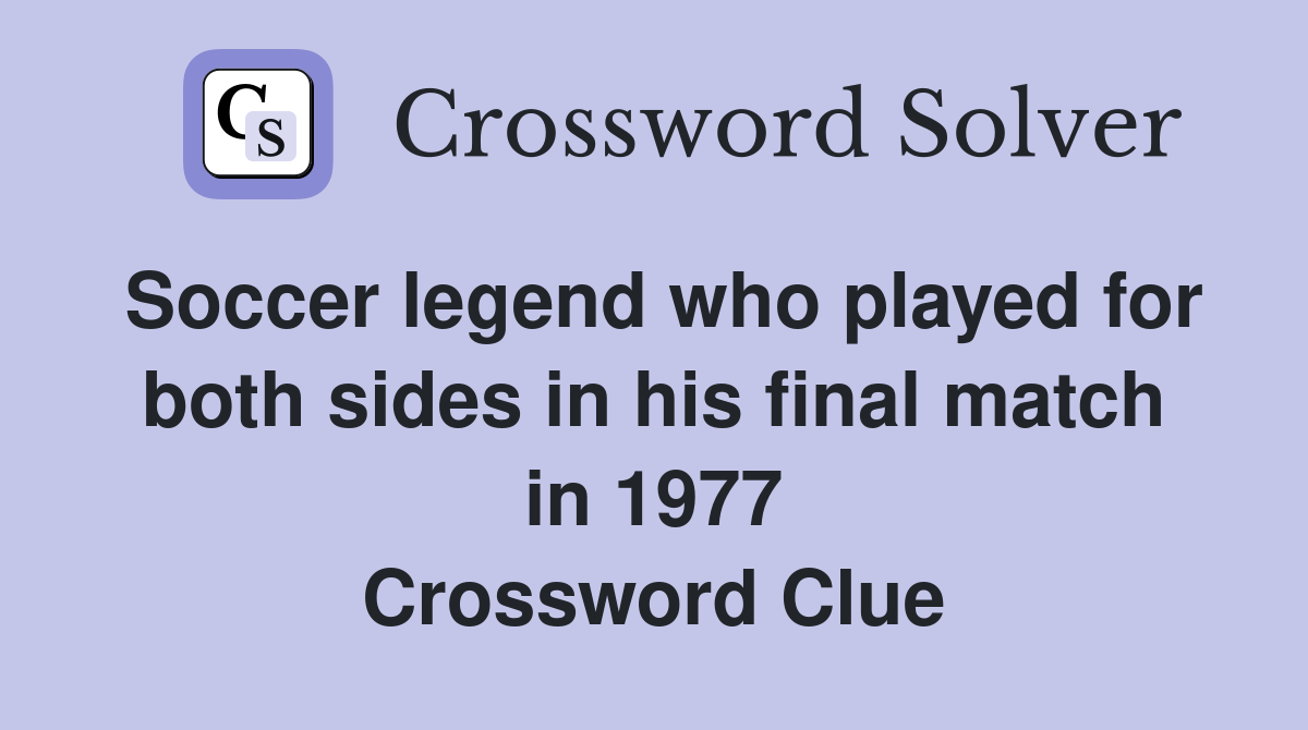 Soccer legend who played for both sides in his final match in 1977 Crossword Clue