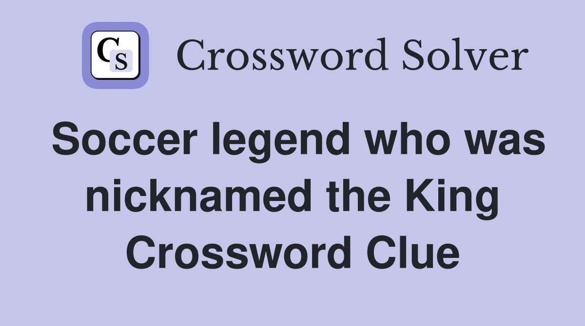 Soccer legend who was nicknamed the King Crossword Clue