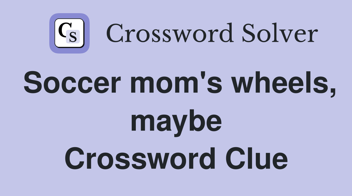 Soccer mom's wheels, maybe Crossword Clue