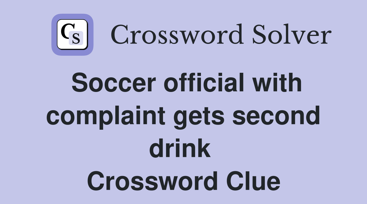 Soccer official with complaint gets second drink  Crossword Clue