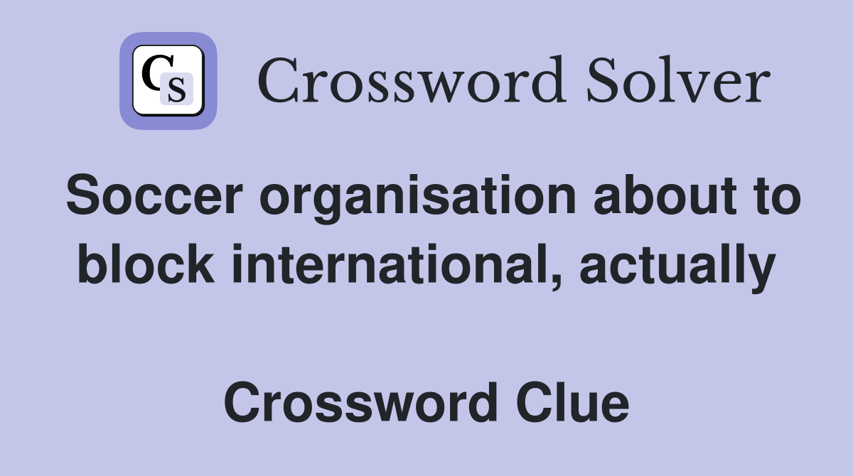 Soccer organisation about to block international, actually  Crossword Clue