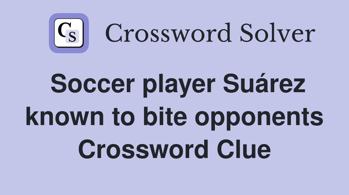 Soccer player Suárez known to bite opponents Crossword Clue