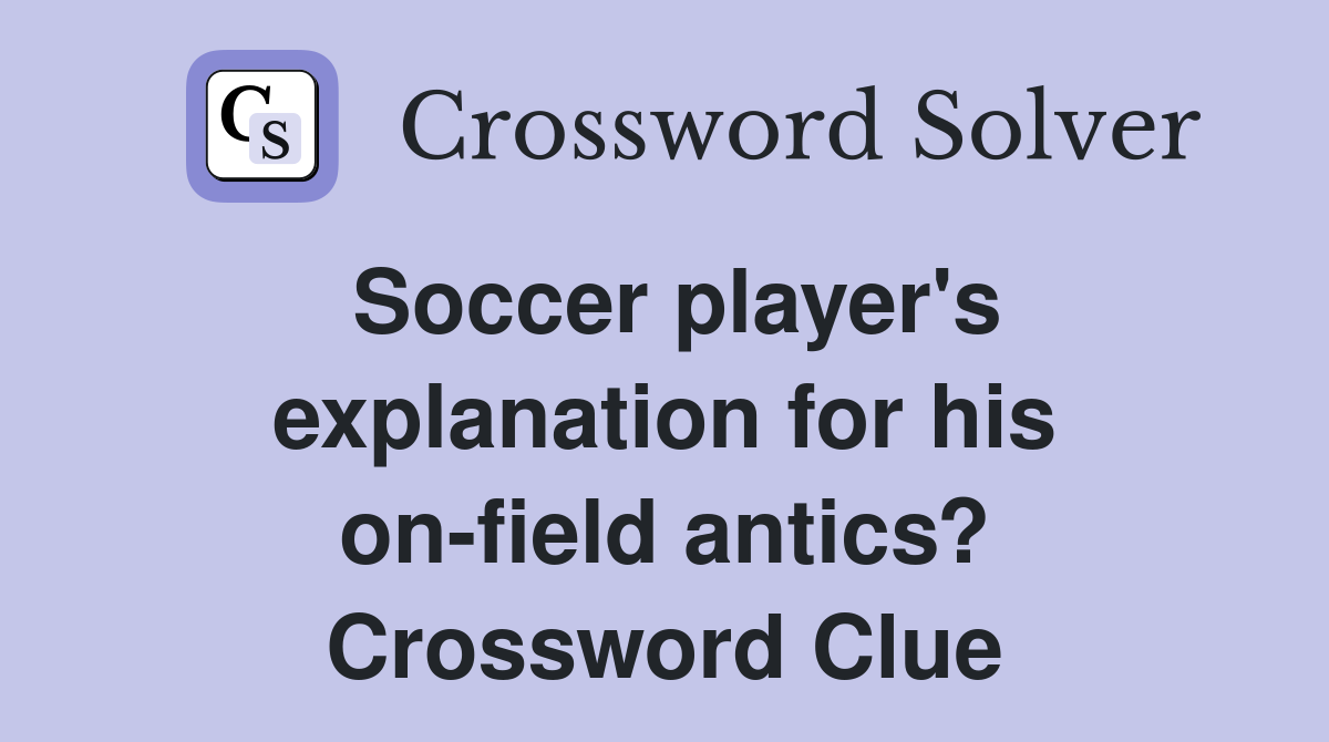 Soccer player's explanation for his on-field antics? Crossword Clue