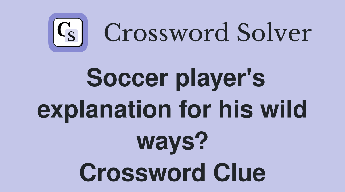 Soccer player's explanation for his wild ways? Crossword Clue