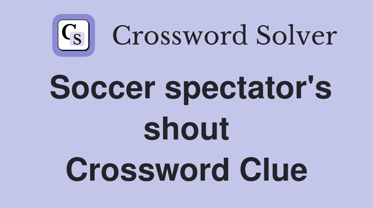 Soccer spectator's shout Crossword Clue