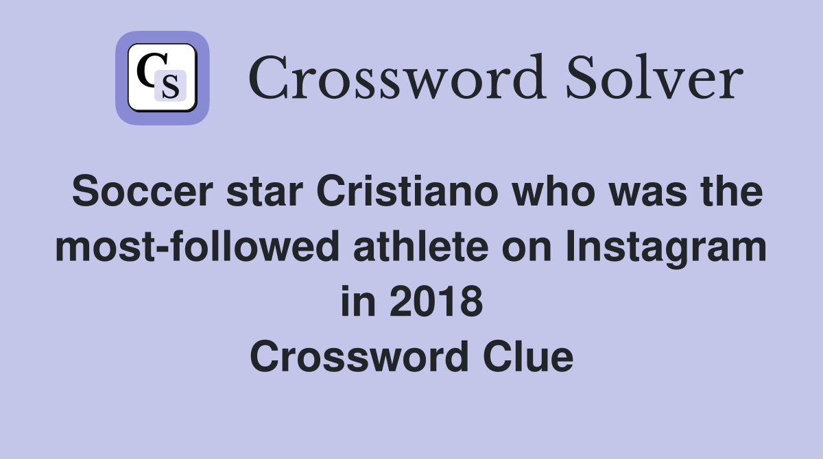 Soccer star Cristiano who was the most-followed athlete on Instagram in 2018 Crossword Clue