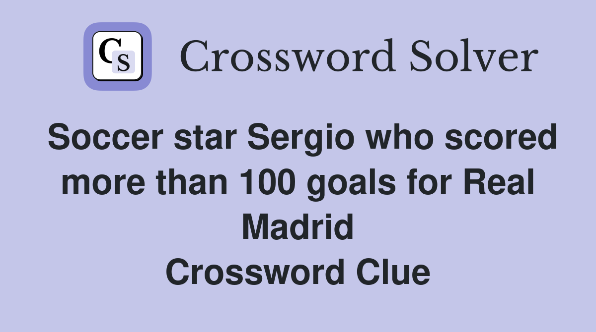 Soccer star Sergio who scored more than 100 goals for Real Madrid Crossword Clue