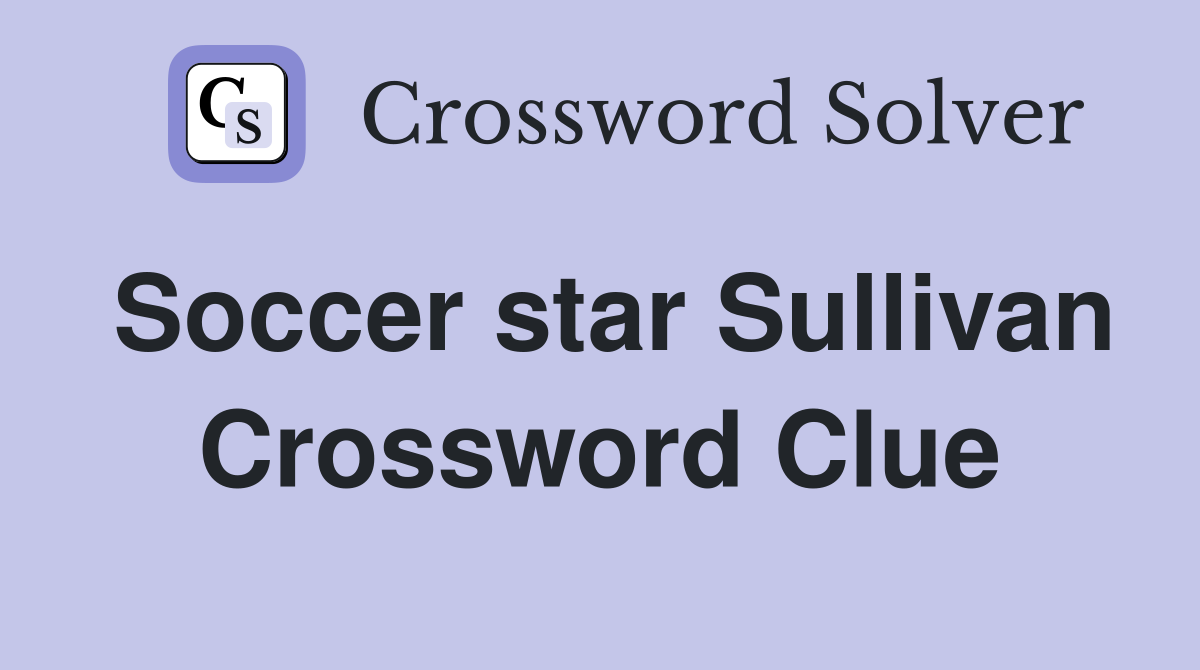Soccer star Sullivan Crossword Clue