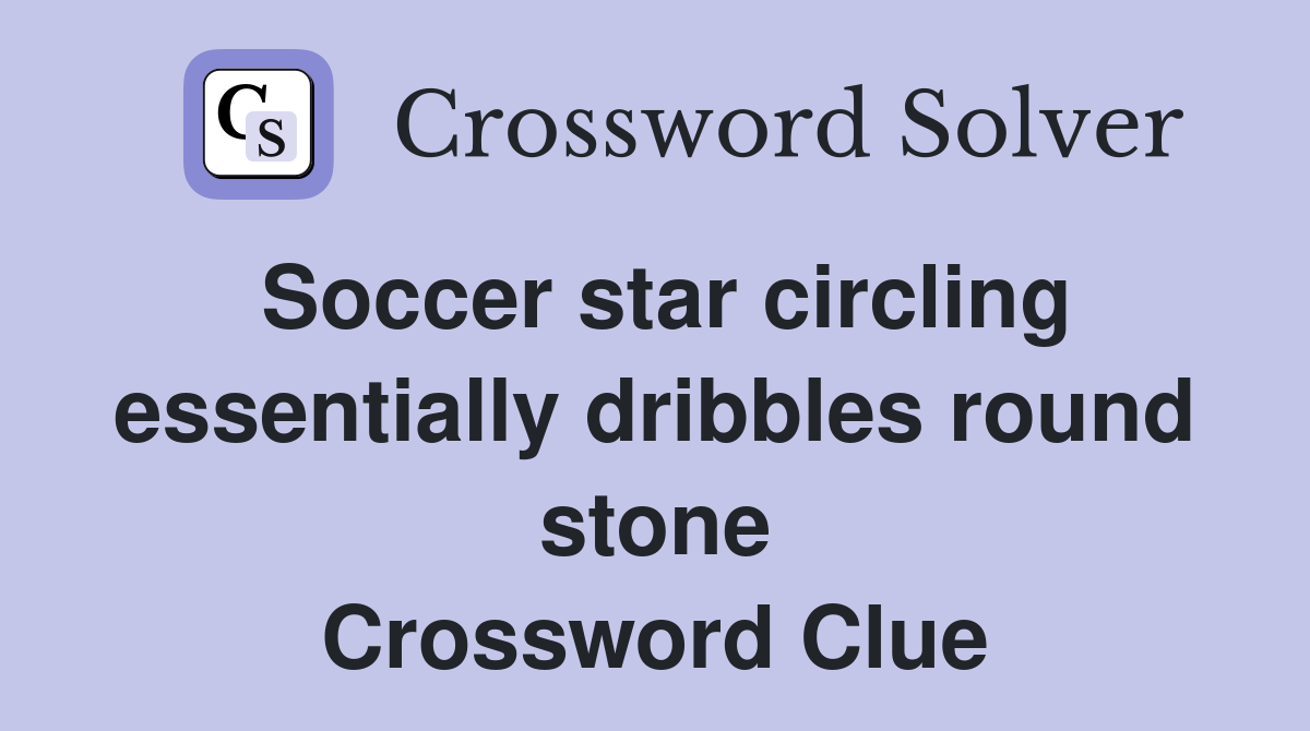 Soccer star circling essentially dribbles round stone Crossword Clue