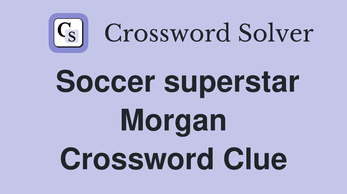 Soccer superstar Morgan Crossword Clue