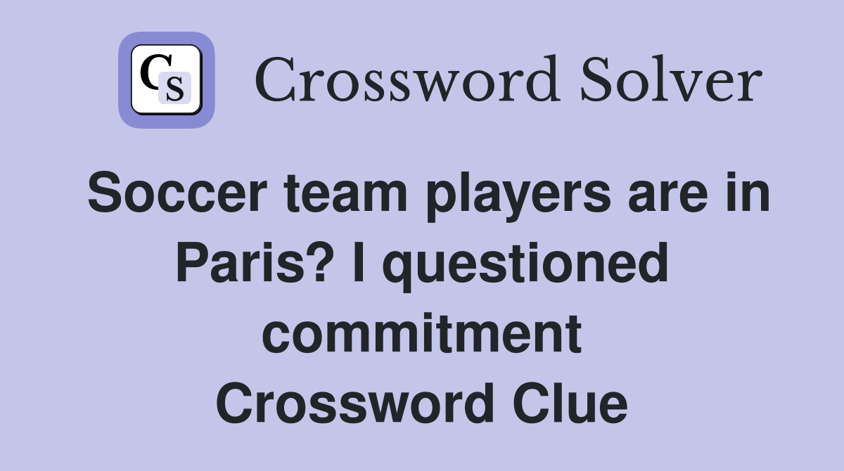 Soccer team players are in Paris? I questioned commitment Crossword Clue
