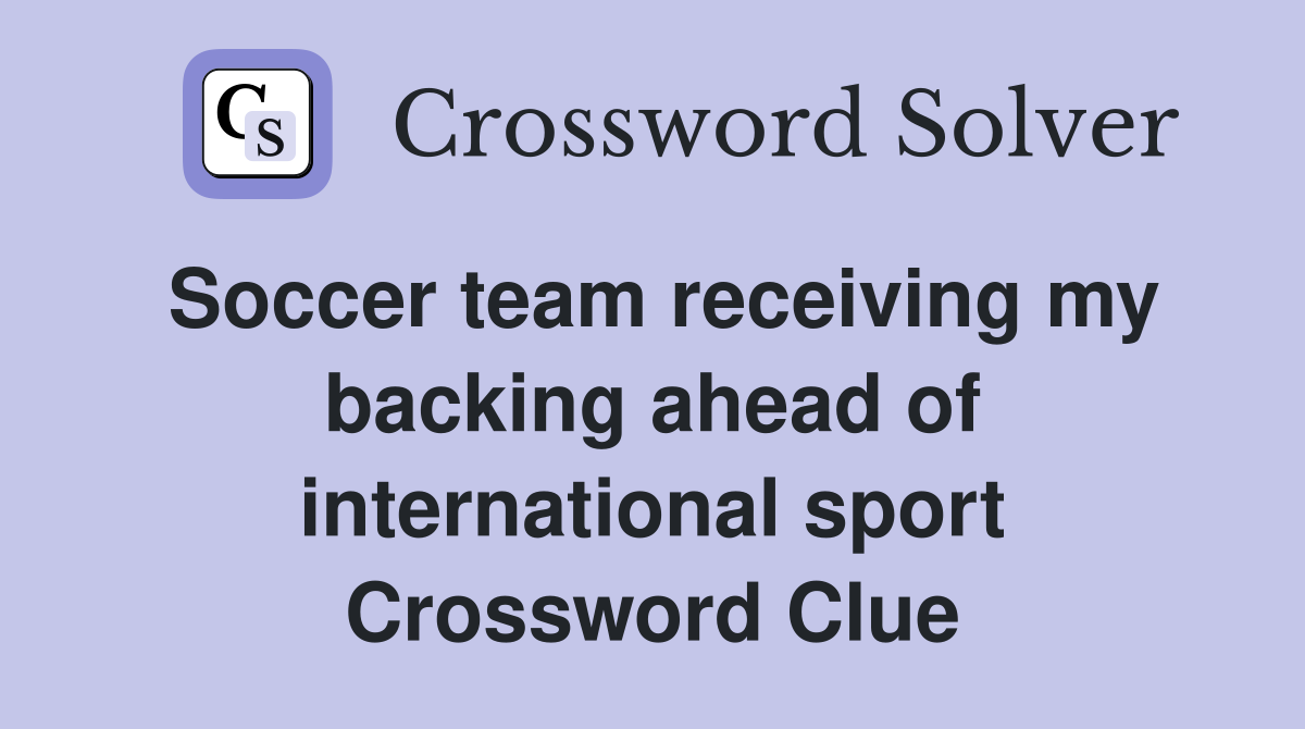 Soccer team receiving my backing ahead of international sport Crossword Clue