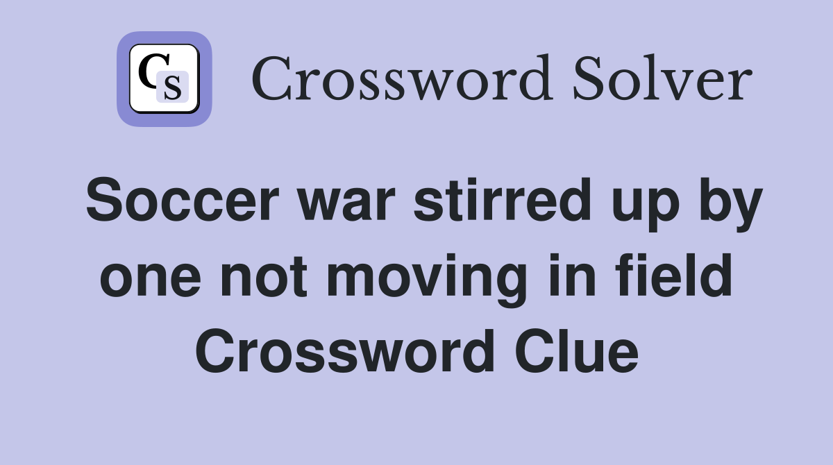 Soccer war stirred up by one not moving in field Crossword Clue