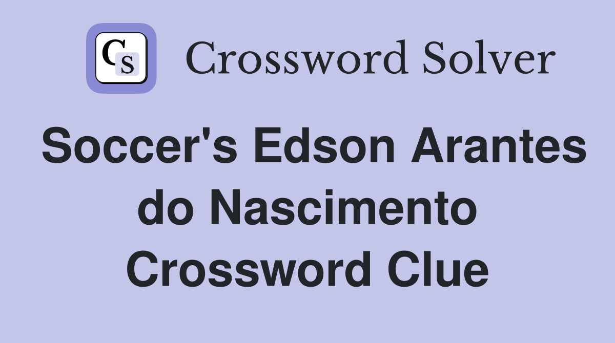 Soccer's Edson Arantes do Nascimento Crossword Clue