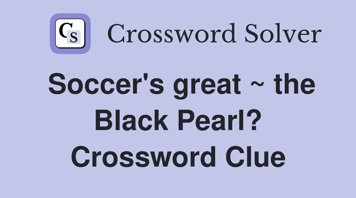 Soccer's great ~ the Black Pearl? Crossword Clue