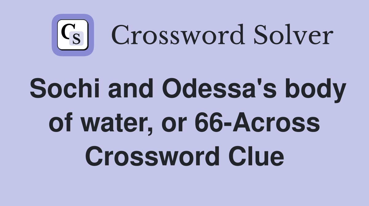 Sochi and Odessa's body of water, or 66-Across Crossword Clue