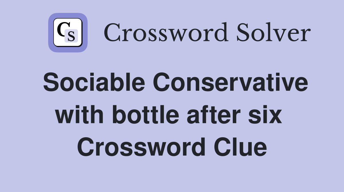 Sociable Conservative with bottle after six  Crossword Clue