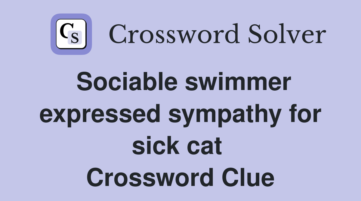 Sociable swimmer ex­pressed sympathy for sick cat  Crossword Clue