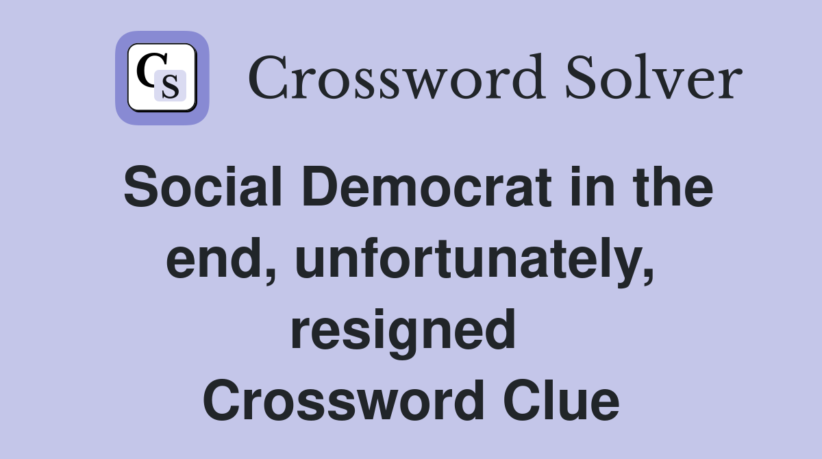 Social Democrat in the end, unfortunately, resigned  Crossword Clue