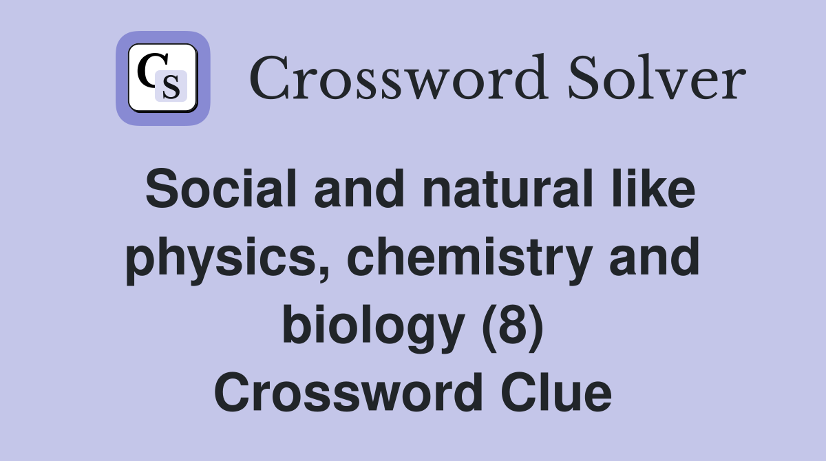 Social and natural like physics, chemistry and biology (8) Crossword Clue