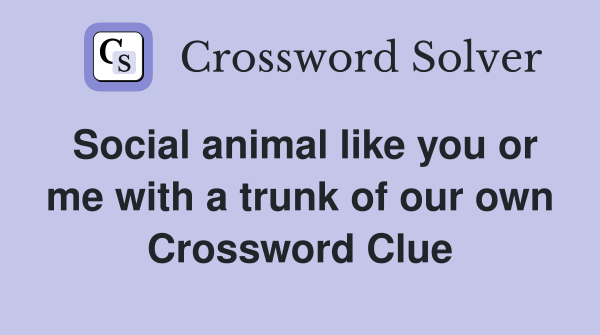 Social animal like you or me with a trunk of our own Crossword Clue