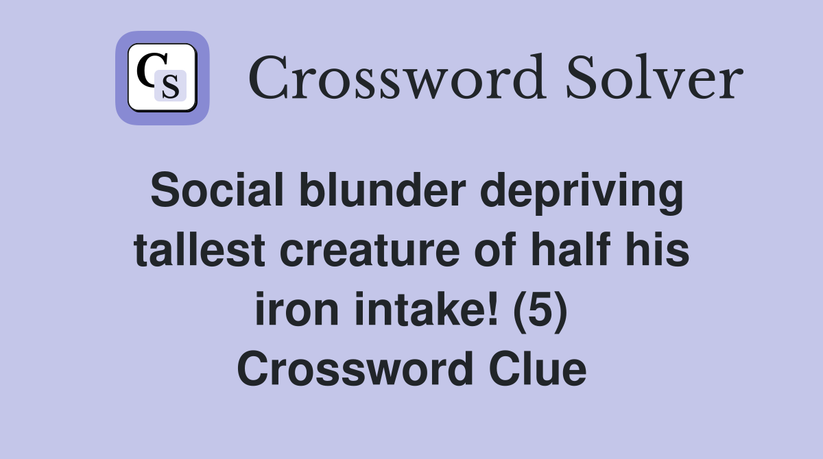 Social blunder depriving tallest creature of half his iron intake! (5) Crossword Clue