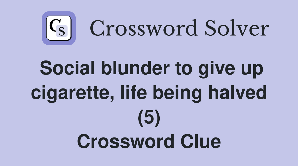 Social blunder to give up cigarette, life being halved (5) Crossword Clue