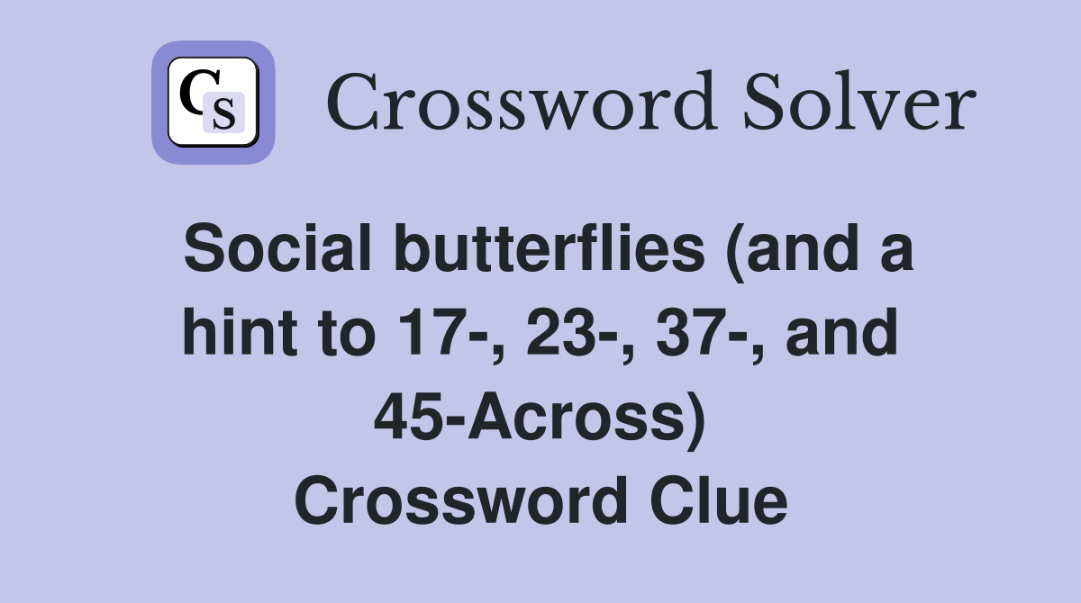 Social butterflies (and a hint to 17-, 23-, 37-, and 45-Across) Crossword Clue